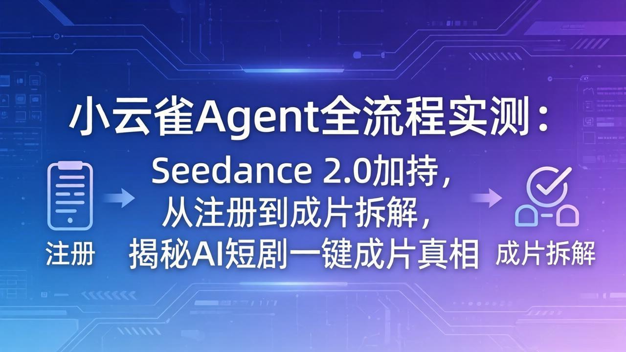 ��18167�ڣ�С��ȸAgentȫ����ʵ�⣺Seedance 2.0�ӳ֣���ע�ᵽ��Ƭ��⣬����AI�̾�һ����Ƭ����